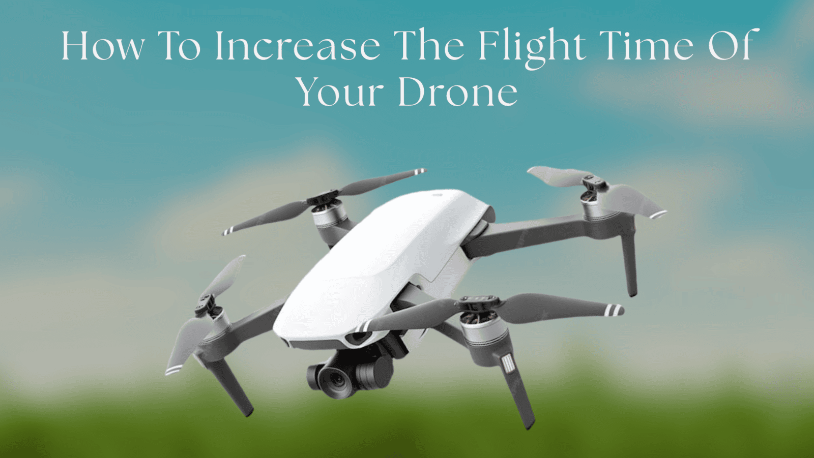 How To Increase The Flight Time Of Your Drone: Simple Tips That Actually Work